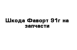 Шкода Фаворт 91г на запчасти
